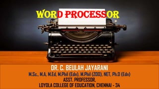 WORD PROCESSOR
DR. C. BEULAH JAYARANI
M.Sc., M.A, M.Ed, M.Phil (Edn), M.Phil (ZOO), NET, Ph.D (Edn)
ASST. PROFESSOR,
LOYOLA COLLEGE OF EDUCATION, CHENNAI - 34
 