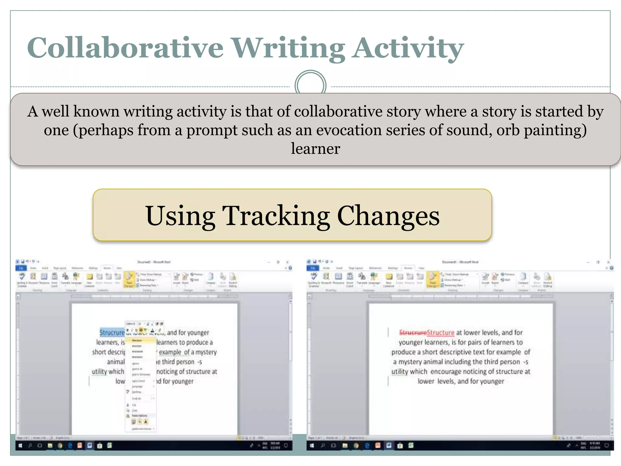 Collaborative Writing Activity
A well known writing activity is that of collaborative story where a story is started by
one (perhaps from a prompt such as an evocation series of sound, orb painting)
learner
Using Tracking Changes
 