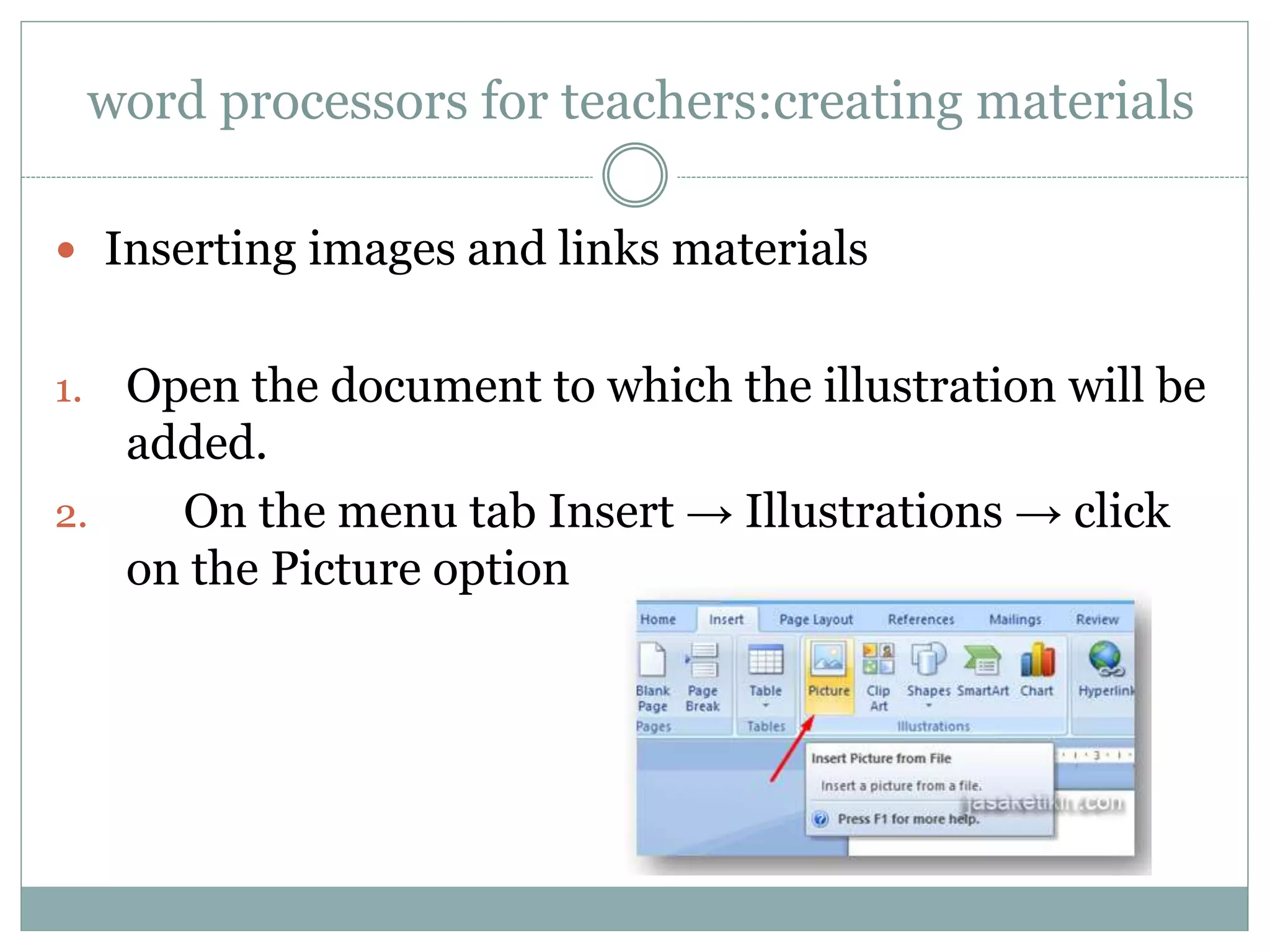 word processors for teachers:creating materials
 Inserting images and links materials
1. Open the document to which the illustration will be
added.
2. On the menu tab Insert → Illustrations → click
on the Picture option
 
