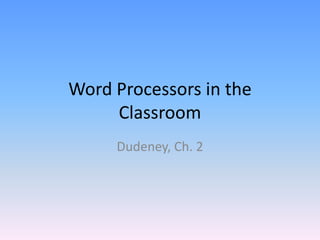 Word Processors in the
Classroom
Dudeney, Ch. 2

 