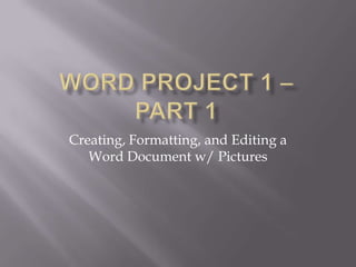 Creating, Formatting, and Editing a
   Word Document w/ Pictures
 