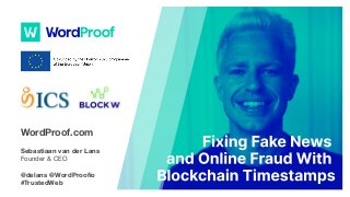 Fixing Fake News
and Online Fraud
With #Blockchain
TimestampsWordProof.com
Sebastiaan van der Lans
Founder & CEO
@delans @WordProoﬁo
#TrustedWeb
 