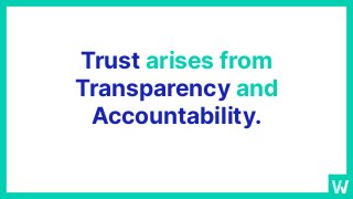 Trust arises from
Transparency and
Accountability.
 