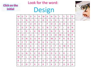 Look for the word:
Click on the
    initial
                            Design
           M G     Y    D   V   H   W A     N   G   I   S   E   D
           S   S   N    V   S   C   O   R   K   D   J   E   P   E
           Q   E   Y    U   H   U   I   P   O   E   A   D   S   D
           F   G   P    R   E   S   E   N   T   A   T   I   O   N
           H   J   R    L   K   Ñ   Z   C   N   P   E   L   B   M
           P   O   I    U   L   T   R   X   E   O   M S     W R
           S   D   N    G   U   H   J   K   M S     P   R   Q   A
           A   Z   T    N   F   B   X   V   U   I   L   I   E   E
           M B     C    A   I   S   D   F   C   T   A   M H     V
           Z   V   I    B   P   P   N   L   O   I   T   I   J   A
           Q   U   N    S   C   O   E   H   D   V   E   R   J   S
           M P     L    A   N   T   I   L   L   A   G   Q   T   G
           B   J   I    T   S   F   U   F   B   D   Y   P   E   L
           L   C   O    T   X   E   R   T   X   E   T   D   D   A
 