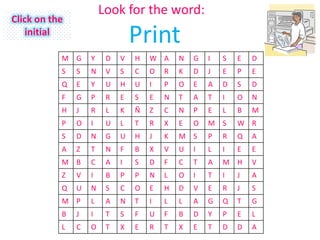 Look for the word:
Click on the
    initial
                                Print
           M G     Y    D   V   H   W A     N   G   I   S   E   D
           S   S   N    V   S   C   O   R   K   D   J   E   P   E
           Q   E   Y    U   H   U   I   P   O   E   A   D   S   D
           F   G   P    R   E   S   E   N   T   A   T   I   O   N
           H   J   R    L   K   Ñ   Z   C   N   P   E   L   B   M
           P   O   I    U   L   T   R   X   E   O   M S     W R
           S   D   N    G   U   H   J   K   M S     P   R   Q   A
           A   Z   T    N   F   B   X   V   U   I   L   I   E   E
           M B     C    A   I   S   D   F   C   T   A   M H     V
           Z   V   I    B   P   P   N   L   O   I   T   I   J   A
           Q   U   N    S   C   O   E   H   D   V   E   R   J   S
           M P     L    A   N   T   I   L   L   A   G   Q   T   G
           B   J   I    T   S   F   U   F   B   D   Y   P   E   L
           L   C   O    T   X   E   R   T   X   E   T   D   D   A
 