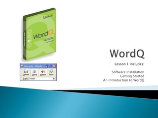 WordQ Lesson 1 includes: Software Installation Getting Started  An Introduction to WordQ 