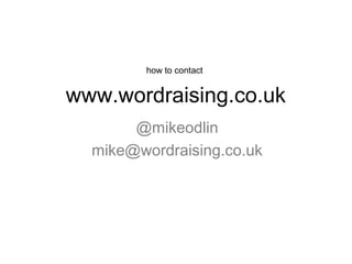 www.wordraising.co.uk
@mikeodlin
mike@wordraising.co.uk
how to contact
 