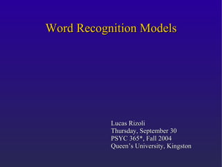 Word Recognition Models




           Lucas Rizoli
           Thursday, September 30
           PSYC 365*, Fall 2004
           Queen’s University, Kingston