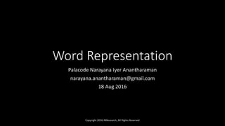 Word Representation
Palacode Narayana Iyer Anantharaman
narayana.anantharaman@gmail.com
18 Aug 2016
Copyright 2016 JNResearch, All Rights Reserved
 