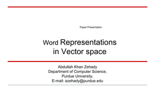 Paper Presentation
Word Representations
in Vector space
Abdullah Khan Zehady
Department of Computer Science,
Purdue University.
E-mail: azehady@purdue.edu
 