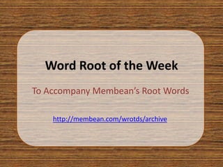 Word Root of the Week
To Accompany Membean’s Root Words

    http://membean.com/wrotds/archive
 