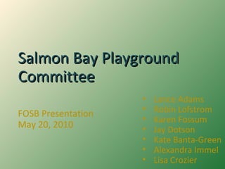 Salmon Bay Playground Committee FOSB Presentation May 20, 2010 ,[object Object],[object Object],[object Object],[object Object],[object Object],[object Object],[object Object]
