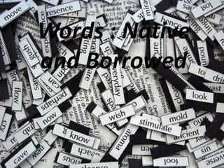 Words : Native
and Borrowed
 