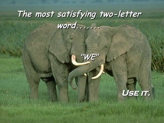 The most satisfying two-letter word....... "WE" Use it.