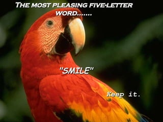 The most pleasing five-letter word....... "SMILE" Keep it.