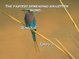 The fastest spreading six-letter word... "RUMOUR" Ignore it.