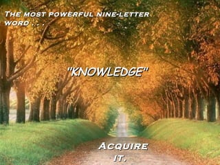 The most powerful nine-letter word . . . "KNOWLEDGE" Acquire it. 