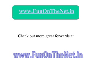 www.FunOnTheNet.in Check out more great forwards at www.FunOnTheNet.in 