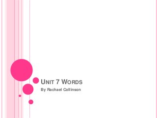UNIT 7 WORDS
By Rachael Collinson
 