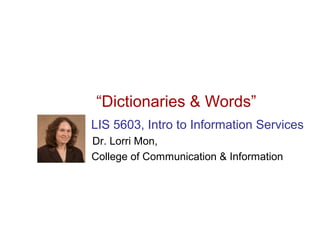 “Dictionaries & Words”
LIS 5603, Intro to Information Services
Dr. Lorri Mon,
College of Communication & Information
 