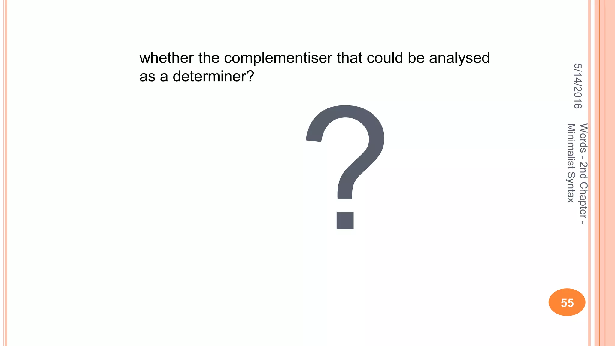 ?
5/14/2016
55
Words-2ndChapter-
MinimalistSyntax
whether the complementiser that could be analysed
as a determiner?
 