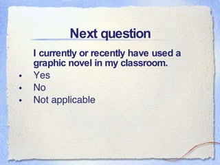 Next question I currently or recently have used a graphic novel in my classroom. Yes No Not applicable 