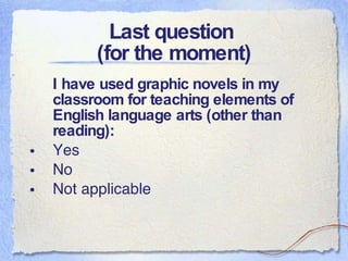 Last question  (for the moment) I have used graphic novels in my classroom for teaching elements of English language arts (other than reading): Yes No Not applicable  