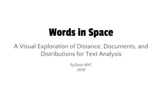 Words in Space
A Visual Exploration of Distance, Documents, and
Distributions for Text Analysis
PyData NYC
2018
 