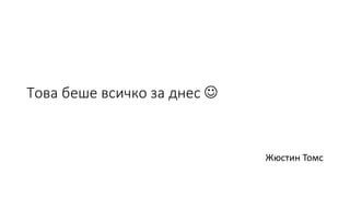 Това беше всичко за днес 
Жюстин Томс
 