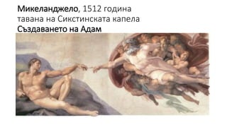 Микеланджело, 1512 година
тавана на Сикстинската капела
Създаването на Адам
 