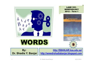 LANE 333 -
                                                  MORPHOLOGY
                                                  2012 – Term 1




      WORDS                                              9
        By:                       http://SBANJAR.kau.edu.sa/
Dr. Shadia Y. Banjar   http://wwwdrshadiabanjar.blogspot.com

1                      Dr. Shadia Yousef Banjar              10/11/2011
 