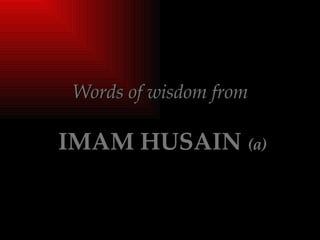 Words of wisdom from   IMAM HUSAIN  (a) 