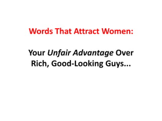Words That Attract Women:

Your Unfair Advantage Over
 Rich, Good-Looking Guys...
 