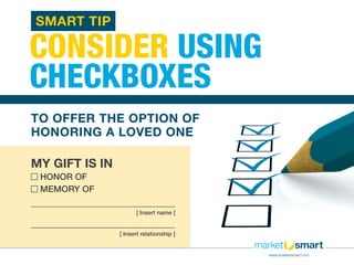 www.imarketsmart.com
MY GIFT IS IN
HONOR OF
MEMORY OF
CONSIDER USING
CHECKBOXES
TO OFFER THE OPTION OF
HONORING A LOVED ON...