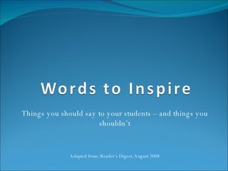 Things you should say to your students – and things you shouldn’t Adapted from: Reader’s Digest, August 2008 