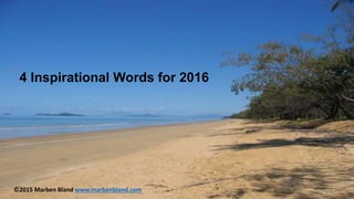 4 Inspirational Words for 2016
©2015 Marben Bland www.marbenbland.com
 