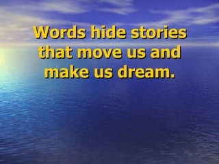 Words hide stories that move us and make us dream. 