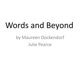 Words and Beyond
  by Maureen Dockendorf
       Julie Pearce
 