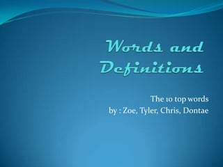 Words and Definitions The 10 top words by : Zoe, Tyler, Chris, Dontae 