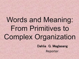 Words and Meaning:
From Primitives to
Complex Organization
Dahlia G. Maglasang
Reporter
 