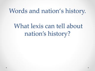 Words and nation‘s history.
What lexis can tell about
nation’s history?
 