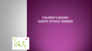 CHILDREN’S MISSION:
EUROPE WITHOUT BORDERS
 