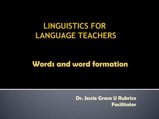 Words and word formation



          Dr. Jessie Grace U Rubrico
                          Facilitator
 