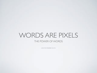 WORDS ARE PIXELS
THE POWER OF WORDS
CLASS 405, NOVEMBER 30, 2015
 