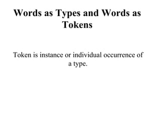 Words as Types and Words as
Tokens
Token is instance or individual occurrence of
a type.
 