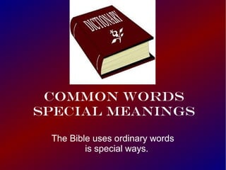 Common Words
Special Meanings
The Bible uses ordinary words
is special ways.
 