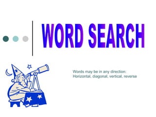 WORD SEARCH Words may be in any direction: Horizontal, diagonal, vertical, reverse 