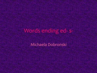 Words ending ed- s- 
Michaela Dobronski 
 