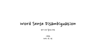 Word Sense Disambiguation
단어 의미 중의성 해소
이찬희
2019. 06. 28.
 
