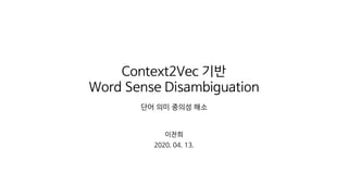 Context2Vec 기반
Word Sense Disambiguation
단어 의미 중의성 해소
이찬희
2020. 04. 13.
 